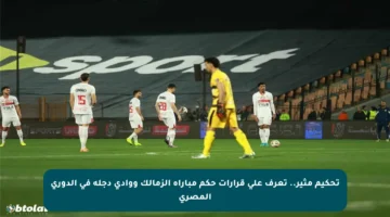 تحكيم مثير.. تعرف على قرارات حكم مباراة الزمالك ووادي دجلة في الدوري المصري